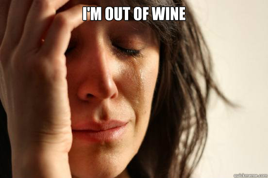 I'm out of wine   First World Problems