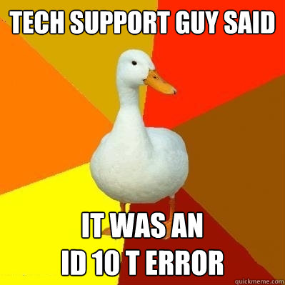 Tech Support Guy said it was an
id 10 t error  Tech Impaired Duck