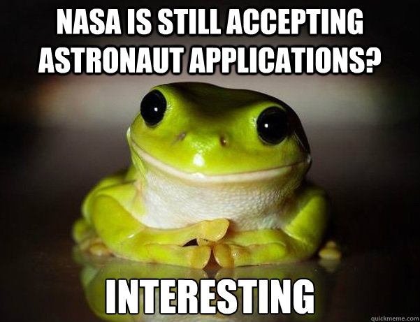 nasa is still accepting astronaut applications? interesting  Fascinated Frog