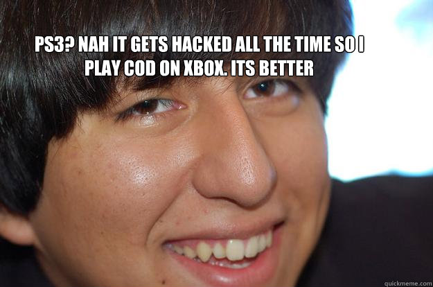 ps3? nah it gets hacked all the time so i play cod on xbox. its better  Condescending Guy