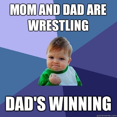 MOM AND DAD ARE WRESTLING DAD'S WINNING  Success Kid