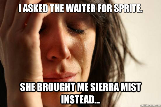 I asked the waiter for Sprite. She brought me Sierra Mist instead...  First World Problems