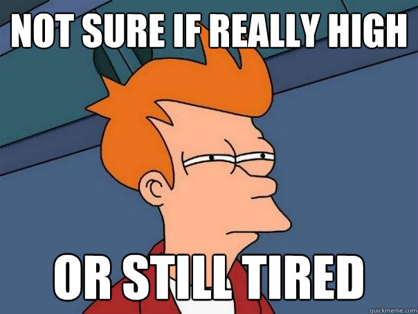 Not sure if really high Or still tired - Not sure if really high Or still tired  Futurama Fry