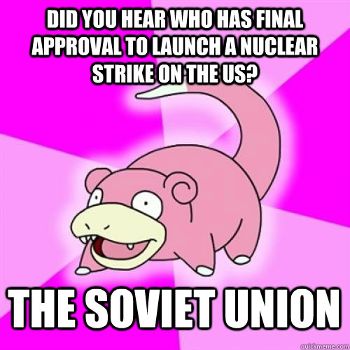 Did you hear who has final approval to launch a nuclear strike on the US?  The Soviet Union  