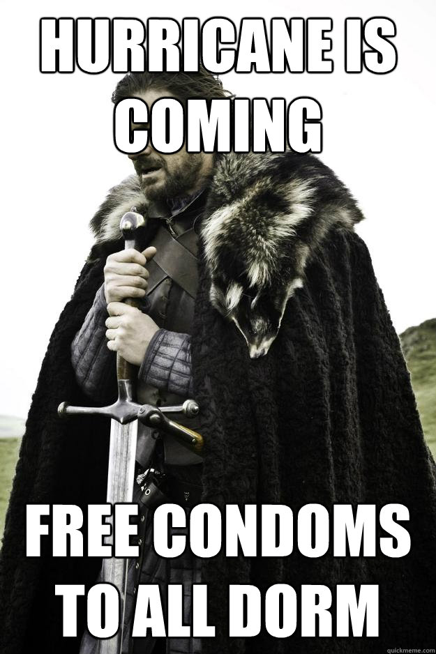 hurricane is coming free condoms to all dorm  Winter is coming