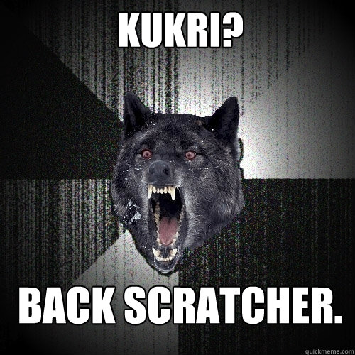 Kukri? Back scratcher. - Kukri? Back scratcher.  Insanity Wolf