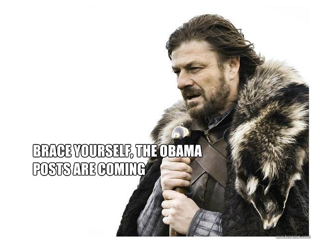 Brace yourself, the Obama posts are coming  Imminent Ned