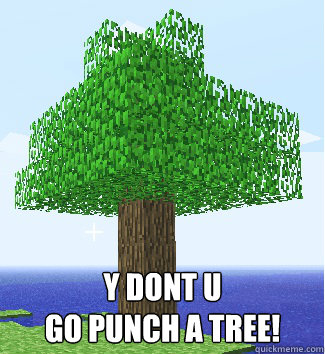  Y DONT U
GO PUNCH A TREE! -  Y DONT U
GO PUNCH A TREE!  Minecraft WHY U NO PUNCH TREE