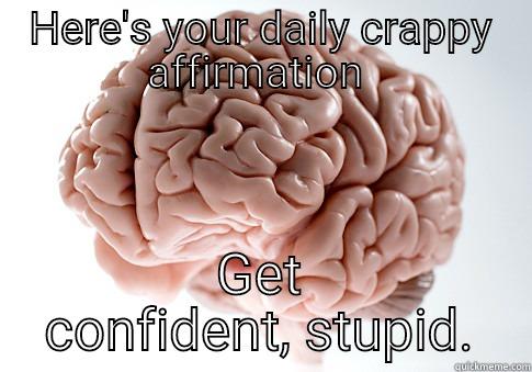 HERE'S YOUR DAILY CRAPPY AFFIRMATION  GET CONFIDENT, STUPID. Scumbag Brain