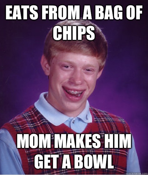 Eats from a bag of chips Mom makes him get a bowl  Bad Luck Brian