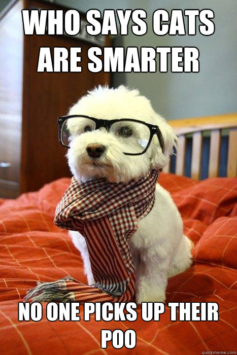 Who says cats are smarter  no one picks up their poo - Who says cats are smarter  no one picks up their poo  Hipster Dog