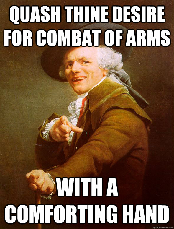 Quash thine desire for combat of arms with a comforting hand  Joseph Ducreux