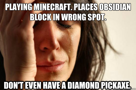 Playing Minecraft. Places obsidian block in wrong spot. Don't even have a diamond pickaxe.  First World Problems