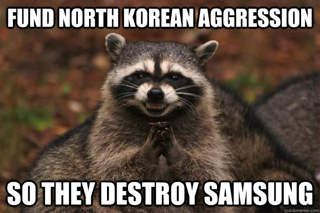 Fund north korean aggression So they destroy samsung - Fund north korean aggression So they destroy samsung  Evil Plotting Raccoon