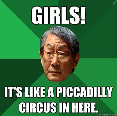 girls! It's like a Piccadilly Circus in here.   High Expectations Asian Father