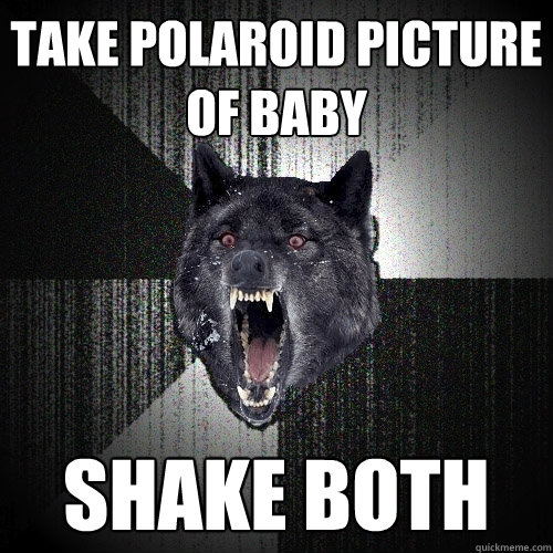 TAKE POLAROID PICTURE OF BABY SHAKE BOTH - TAKE POLAROID PICTURE OF BABY SHAKE BOTH  Insanity Wolf