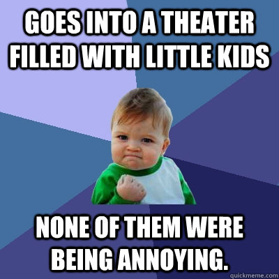 Goes into a theater filled with little kids None of them were being annoying. - Goes into a theater filled with little kids None of them were being annoying.  Success Kid