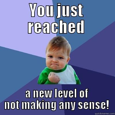 No sense - YOU JUST REACHED A NEW LEVEL OF NOT MAKING ANY SENSE! Success Kid