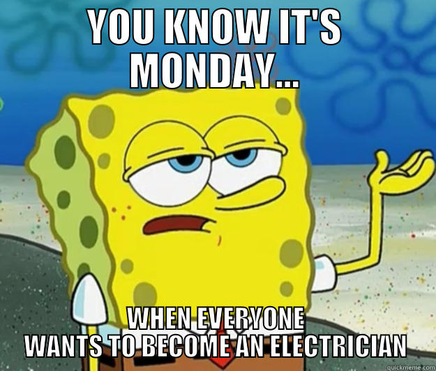 spongebob tells the truth.. - YOU KNOW IT'S MONDAY... WHEN EVERYONE WANTS TO BECOME AN ELECTRICIAN Tough Spongebob