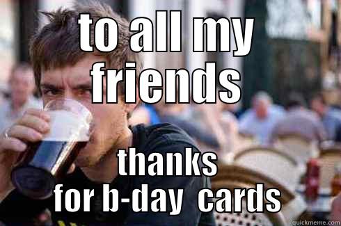 TO ALL MY FRIENDS THANKS FOR B-DAY  CARDS Lazy College Senior