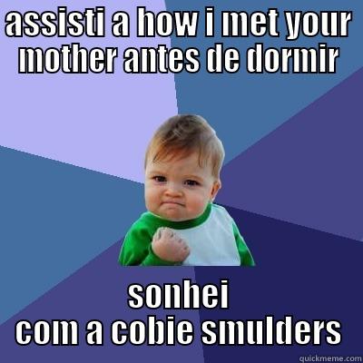 ASSISTI A HOW I MET YOUR MOTHER ANTES DE DORMIR SONHEI COM A COBIE SMULDERS Success Kid