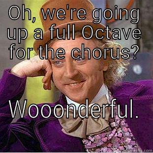 OH, WE'RE GOING UP A FULL OCTAVE FOR THE CHORUS? WOOONDERFUL. Condescending Wonka