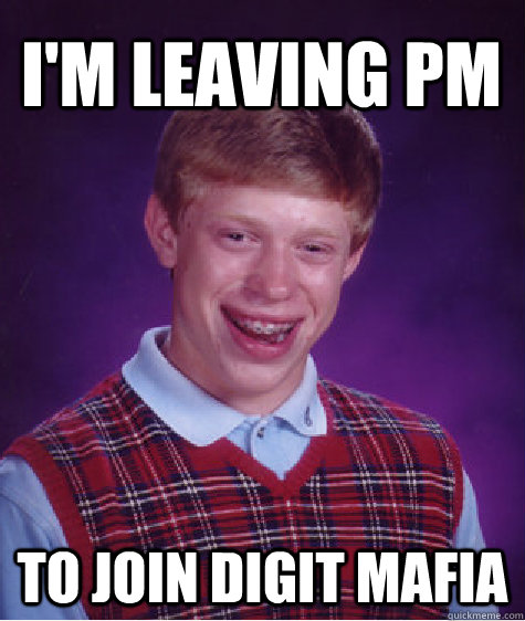 I'm Leaving PM   To Join Digit Mafia  Bad Luck Brian