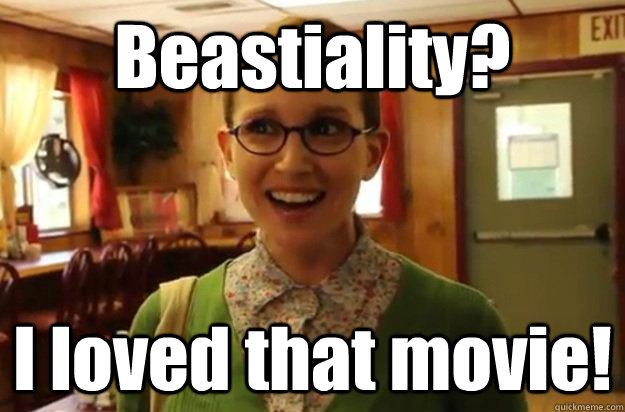 Beastiality?  I loved that movie!  Sexually Oblivious Female