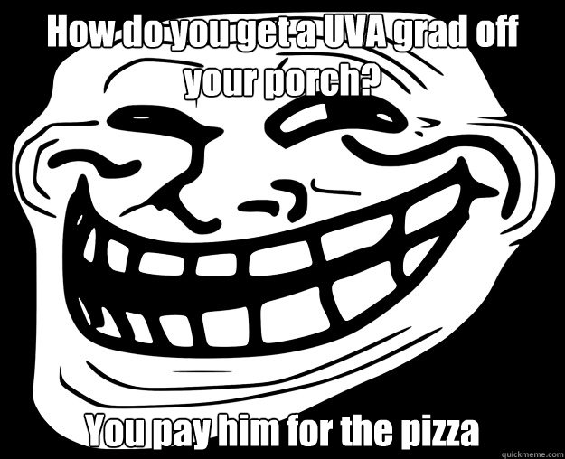 How do you get a UVA grad off your porch? You pay him for the pizza  Trollface