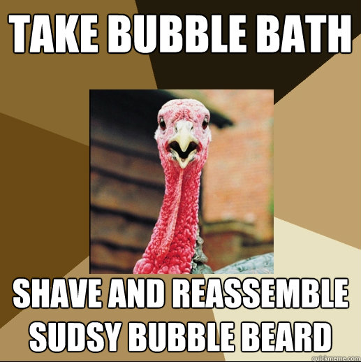 Take bubble bath Shave and reassemble sudsy bubble beard    