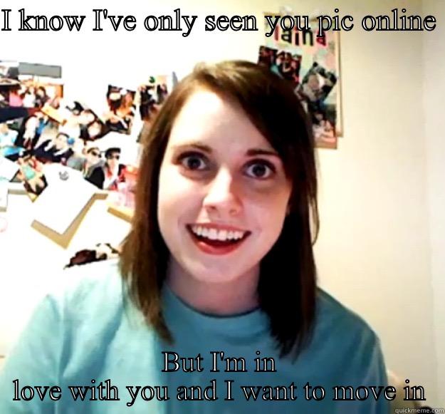 I KNOW I'VE ONLY SEEN YOU PIC ONLINE  BUT I'M IN LOVE WITH YOU AND I WANT TO MOVE IN Overly Attached Girlfriend