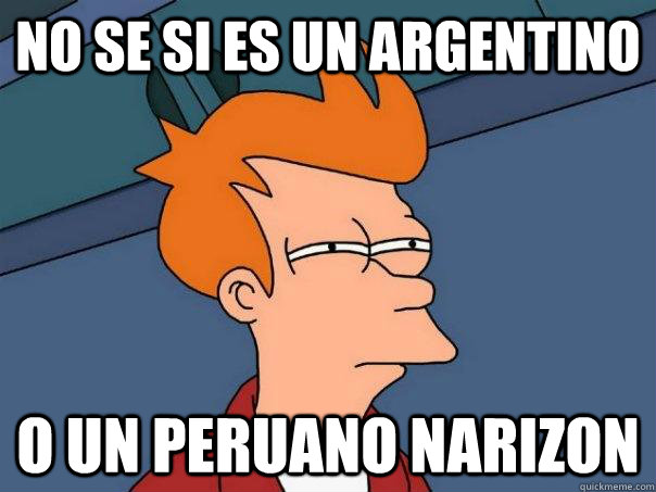 No se si es un argentino o un peruano narizon  Futurama Fry