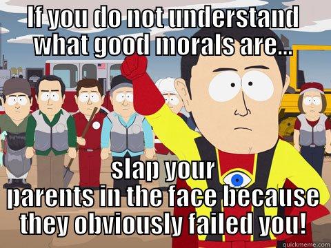 IF YOU DO NOT UNDERSTAND WHAT GOOD MORALS ARE... SLAP YOUR PARENTS IN THE FACE BECAUSE THEY OBVIOUSLY FAILED YOU! Captain Hindsight