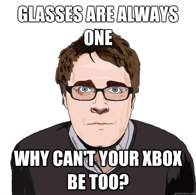 Glasses are always one Why can't your Xbox be too?  Always Online Adam Orth