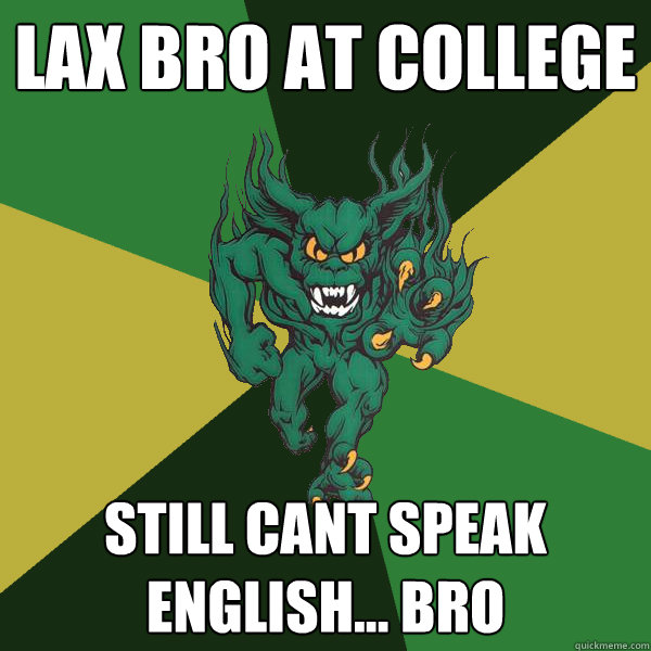 Lax bro at college still cant speak english... bro  Green Terror