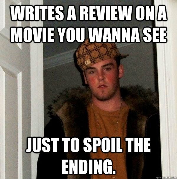 Writes a review on a movie you wanna see just to spoil the ending.  Scumbag Steve