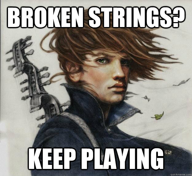 Broken Strings? Keep playing  Advice Kvothe