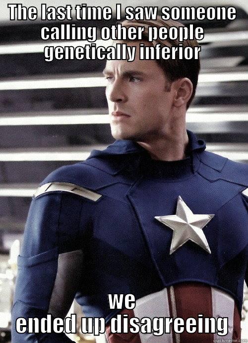 THE LAST TIME I SAW SOMEONE CALLING OTHER PEOPLE GENETICALLY INFERIOR WE ENDED UP DISAGREEING Misc