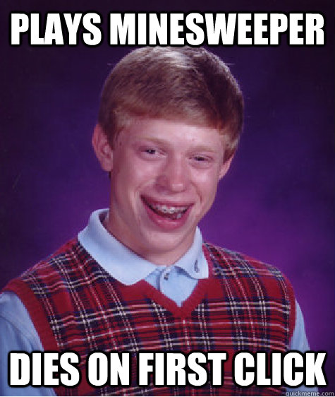 Plays Minesweeper Dies on first click  Bad Luck Brian