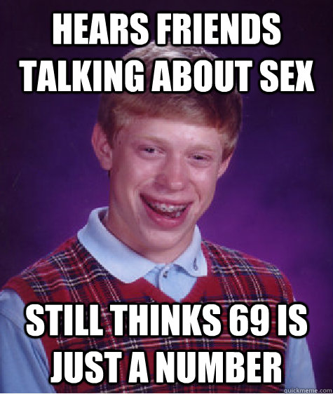 hears friends talking about sex still thinks 69 is just a number  Bad Luck Brian