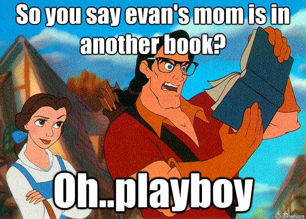 So you say evan's mom is in another book? Oh..playboy  Hipster Gaston