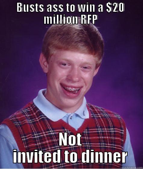 BUSTS ASS TO WIN A $20 MILLION RFP NOT INVITED TO DINNER Bad Luck Brian