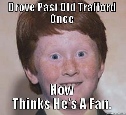 DROVE PAST OLD TRAFFORD ONCE NOW THINKS HE'S A FAN. Over Confident Ginger