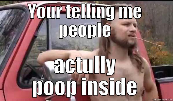 YOUR TELLING ME PEOPLE ACTULLY POOP INSIDE Almost Politically Correct Redneck