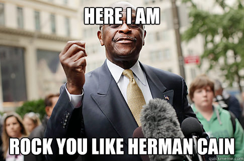 Here I am Rock you like Herman Cain  Herman Cain