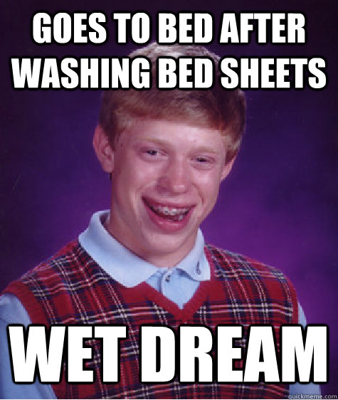 goes to bed after washing bed sheets wet dream - goes to bed after washing bed sheets wet dream  Bad Luck Brian