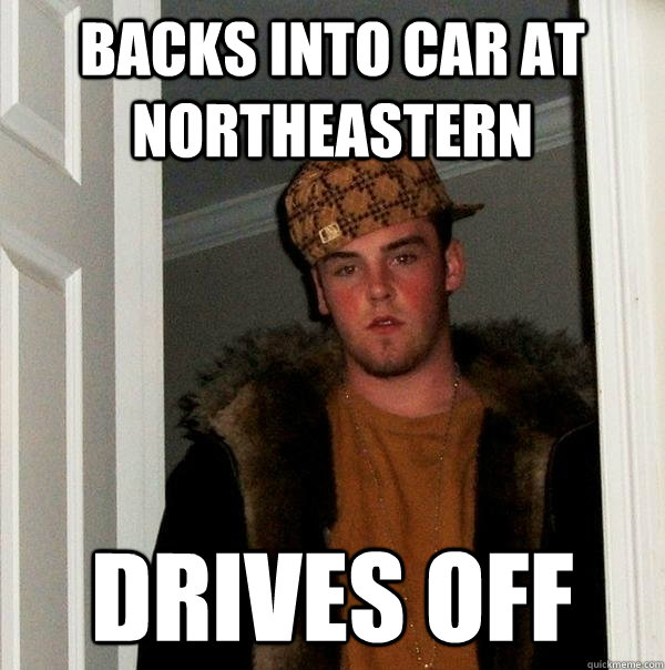 Backs into car at northeastern Drives off - Backs into car at northeastern Drives off  Scumbag Steve