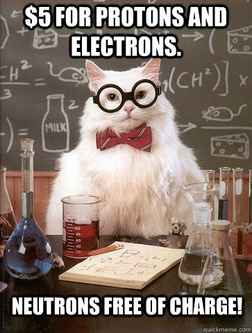 $5 for protons and electrons. Neutrons free of charge!  Chemistry Cat