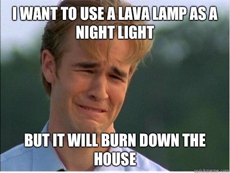 I want to use a lava lamp as a night light But it will burn down the house - I want to use a lava lamp as a night light But it will burn down the house  1990s Problems