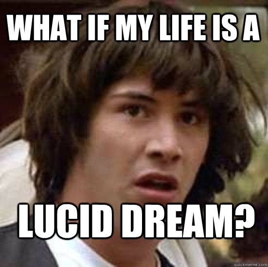 What if my life is a lucid dream?  conspiracy keanu